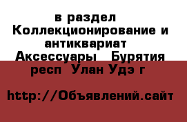  в раздел : Коллекционирование и антиквариат » Аксессуары . Бурятия респ.,Улан-Удэ г.